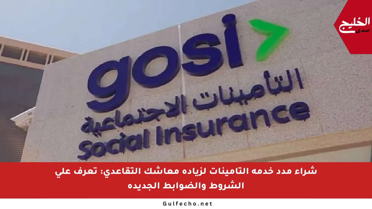 شراء مدد خدمة التأمينات لزيادة معاشك التقاعدي: تعرف على الشروط والضوابط الجديدة